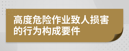 高度危险作业致人损害的行为构成要件