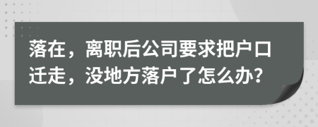 落在，离职后公司要求把户口迁走，没地方落户了怎么办？