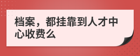 档案，都挂靠到人才中心收费么