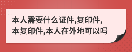 本人需要什么证件,复印件,本复印件,本人在外地可以吗