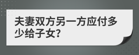 夫妻双方另一方应付多少给子女？