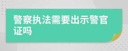 警察执法需要出示警官证吗