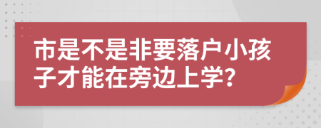市是不是非要落户小孩子才能在旁边上学？