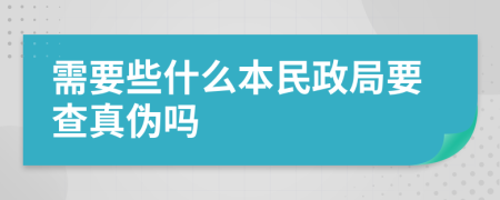 需要些什么本民政局要查真伪吗