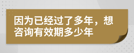 因为已经过了多年，想咨询有效期多少年