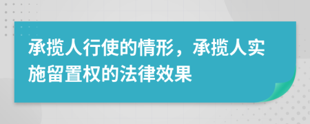 承揽人行使的情形，承揽人实施留置权的法律效果