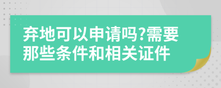 弃地可以申请吗?需要那些条件和相关证件