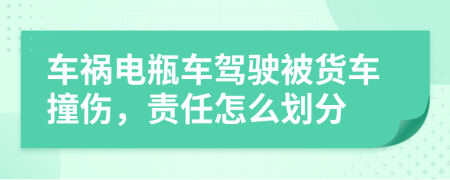 车祸电瓶车驾驶被货车撞伤，责任怎么划分