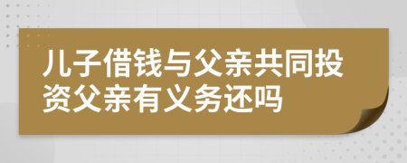 儿子借钱与父亲共同投资父亲有义务还吗