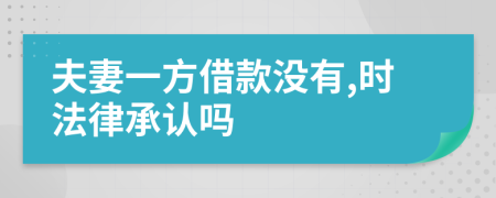 夫妻一方借款没有,时法律承认吗