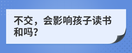 不交，会影响孩子读书和吗？