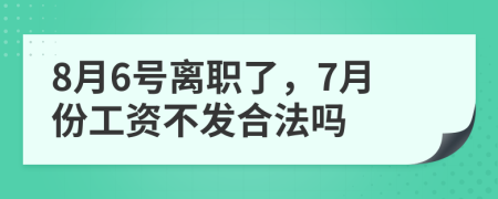 8月6号离职了，7月份工资不发合法吗