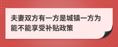 夫妻双方有一方是城镇一方为能不能享受补贴政策