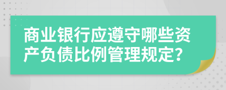 商业银行应遵守哪些资产负债比例管理规定？