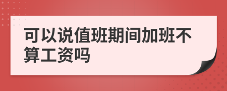 可以说值班期间加班不算工资吗