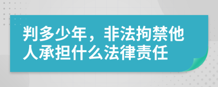 判多少年，非法拘禁他人承担什么法律责任