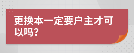 更换本一定要户主才可以吗？