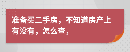 准备买二手房，不知道房产上有没有，怎么查，