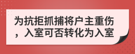 为抗拒抓捕将户主重伤，入室可否转化为入室