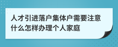 人才引进落户集体户需要注意什么怎样办理个人家庭