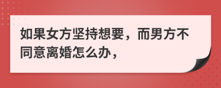 如果女方坚持想要，而男方不同意离婚怎么办，