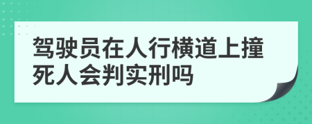 驾驶员在人行横道上撞死人会判实刑吗