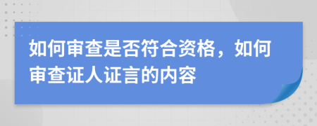 如何审查是否符合资格，如何审查证人证言的内容