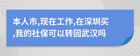 本人市,现在工作,在深圳买,我的社保可以转回武汉吗