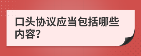 口头协议应当包括哪些内容？