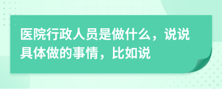 医院行政人员是做什么，说说具体做的事情，比如说