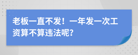 老板一直不发！一年发一次工资算不算违法呢？