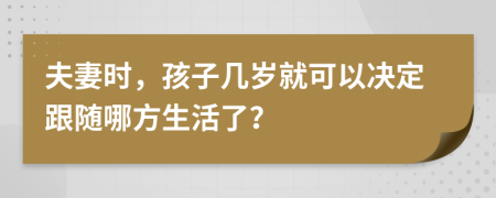 夫妻时，孩子几岁就可以决定跟随哪方生活了？