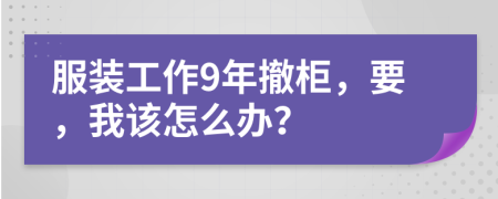 服装工作9年撤柜，要，我该怎么办？
