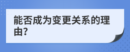 能否成为变更关系的理由？