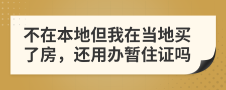 不在本地但我在当地买了房，还用办暂住证吗