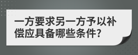 一方要求另一方予以补偿应具备哪些条件?