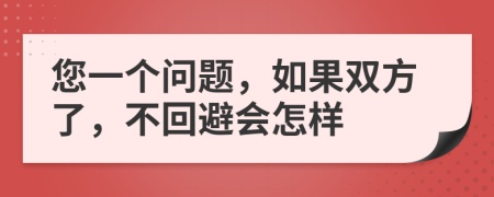 您一个问题，如果双方了，不回避会怎样