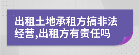 出租土地承租方搞非法经营,出租方有责任吗