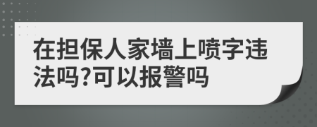 在担保人家墙上喷字违法吗?可以报警吗