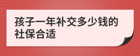 孩子一年补交多少钱的社保合适