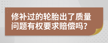 修补过的轮胎出了质量问题有权要求赔偿吗？