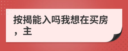 按揭能入吗我想在买房，主