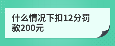 什么情况下扣12分罚款200元