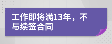 工作即将满13年，不与续签合同