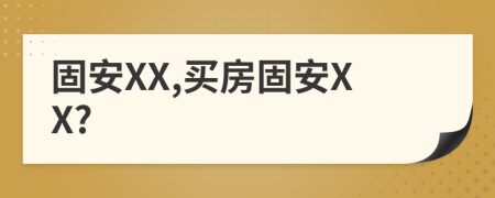 固安XX,买房固安XX?