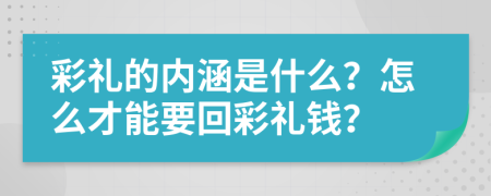 彩礼的内涵是什么？怎么才能要回彩礼钱？