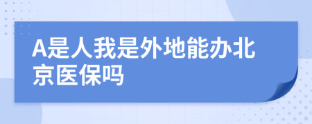 A是人我是外地能办北京医保吗