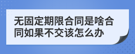 无固定期限合同是啥合同如果不交该怎么办