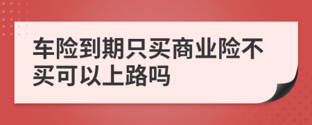 车险到期只买商业险不买可以上路吗