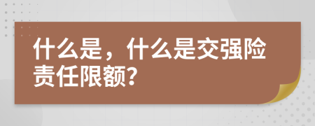 什么是，什么是交强险责任限额？